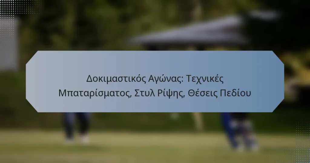 Δοκιμαστικός Αγώνας: Τεχνικές Μπαταρίσματος, Στυλ Ρίψης, Θέσεις Πεδίου