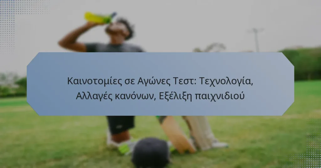 Καινοτομίες σε Αγώνες Τεστ: Τεχνολογία, Αλλαγές κανόνων, Εξέλιξη παιχνιδιού