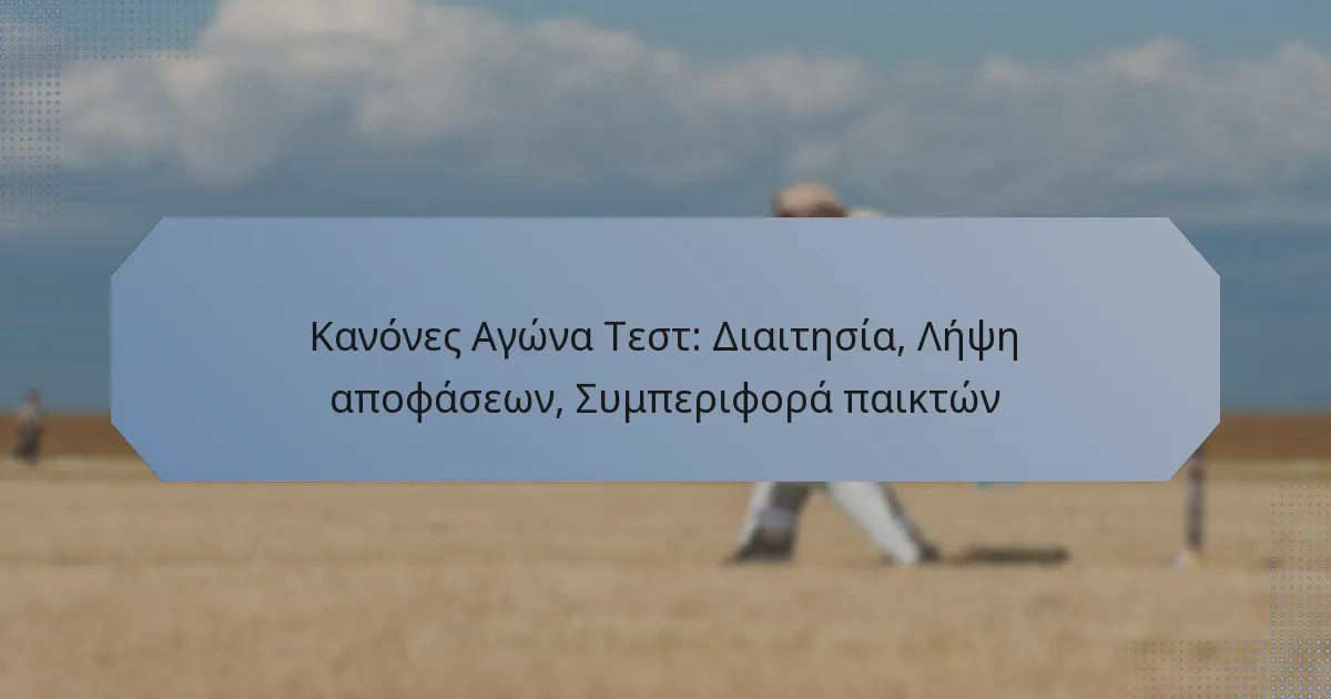 Κανόνες Αγώνα Τεστ: Διαιτησία, Λήψη αποφάσεων, Συμπεριφορά παικτών