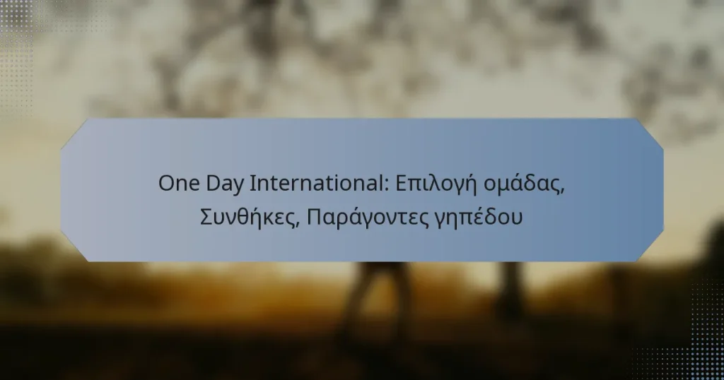 One Day International: Επιλογή ομάδας, Συνθήκες, Παράγοντες γηπέδου