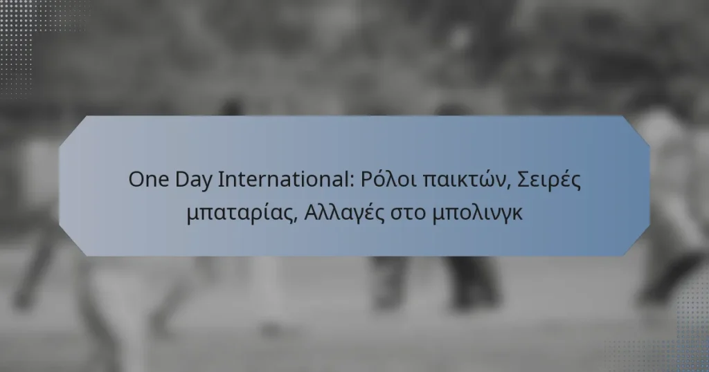 One Day International: Ρόλοι παικτών, Σειρές μπαταρίας, Αλλαγές στο μπολινγκ