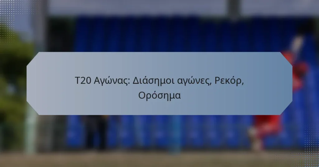 T20 Αγώνας: Διάσημοι αγώνες, Ρεκόρ, Ορόσημα