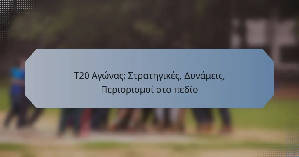T20 Αγώνας: Στρατηγικές, Δυνάμεις, Περιορισμοί στο πεδίο
