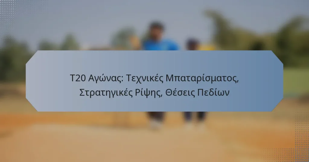 T20 Αγώνας: Τεχνικές Μπαταρίσματος, Στρατηγικές Ρίψης, Θέσεις Πεδίων