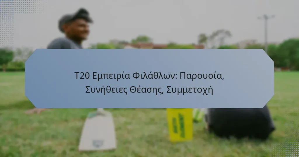 T20 Εμπειρία Φιλάθλων: Παρουσία, Συνήθειες Θέασης, Συμμετοχή