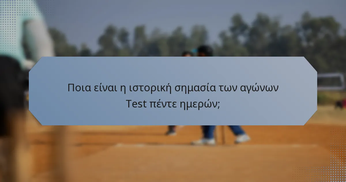 Ποια είναι η ιστορική σημασία των αγώνων Test πέντε ημερών;