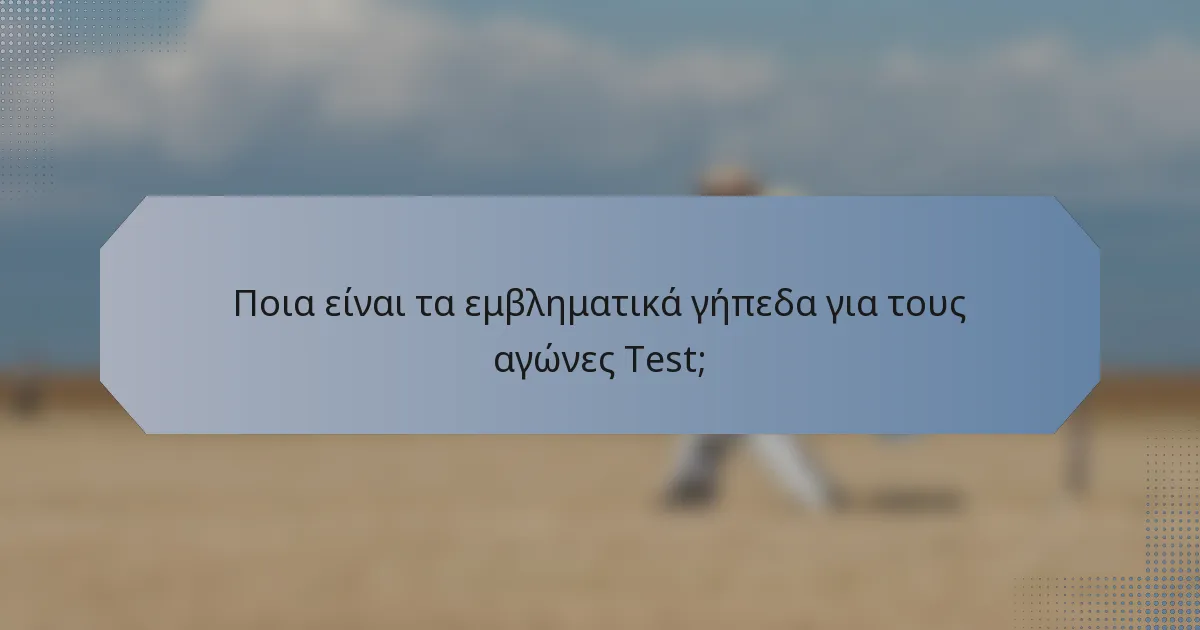 Ποια είναι τα εμβληματικά γήπεδα για τους αγώνες Test;