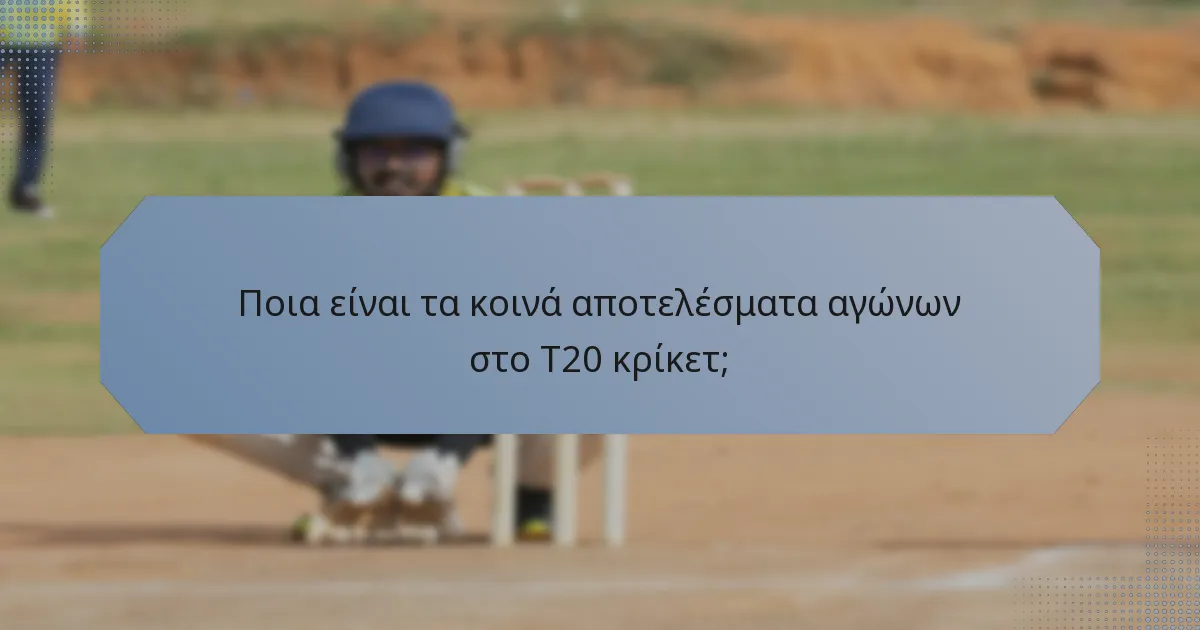 Ποια είναι τα κοινά αποτελέσματα αγώνων στο T20 κρίκετ;