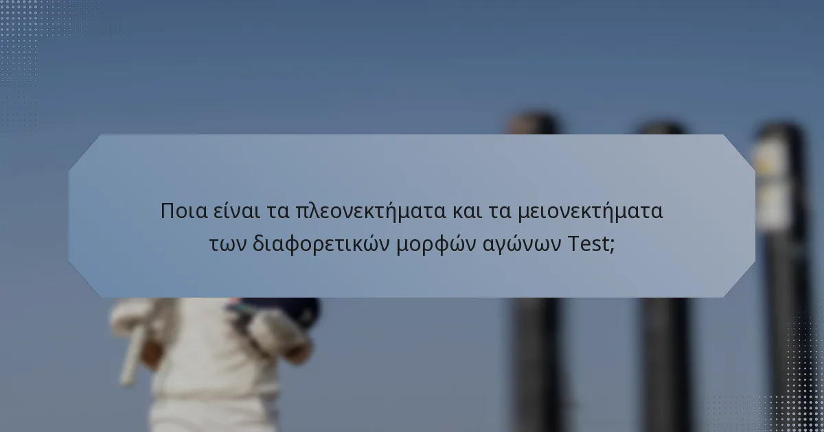 Ποια είναι τα πλεονεκτήματα και τα μειονεκτήματα των διαφορετικών μορφών αγώνων Test;