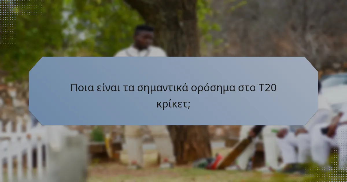 Ποια είναι τα σημαντικά ορόσημα στο T20 κρίκετ;