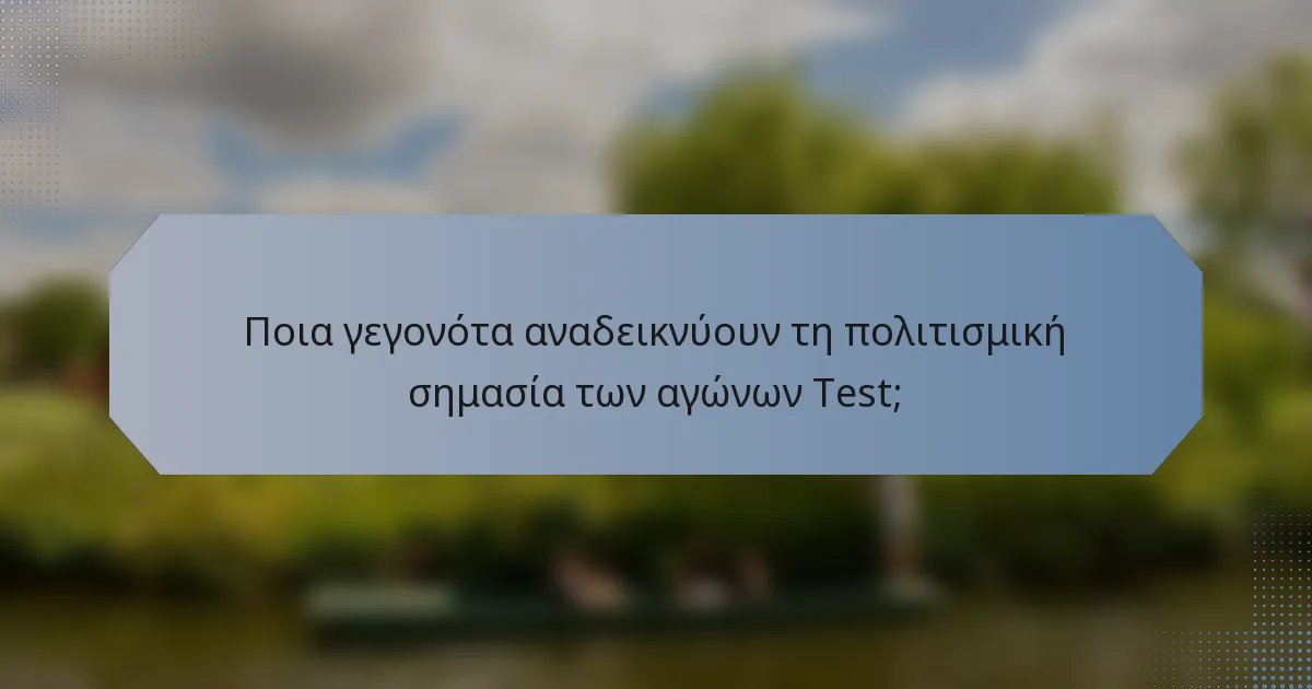 Ποια γεγονότα αναδεικνύουν τη πολιτισμική σημασία των αγώνων Test;