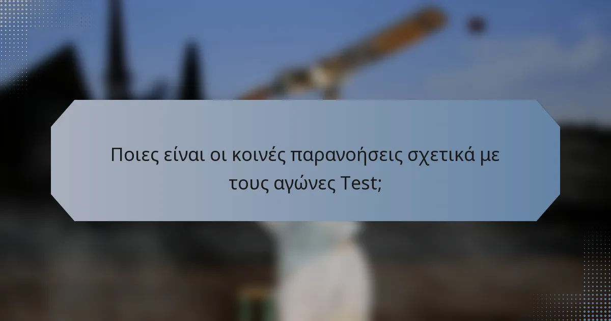 Ποιες είναι οι κοινές παρανοήσεις σχετικά με τους αγώνες Test;
