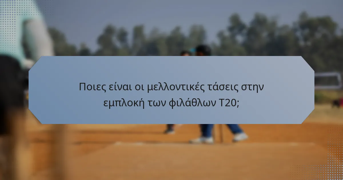 Ποιες είναι οι μελλοντικές τάσεις στην εμπλοκή των φιλάθλων T20;