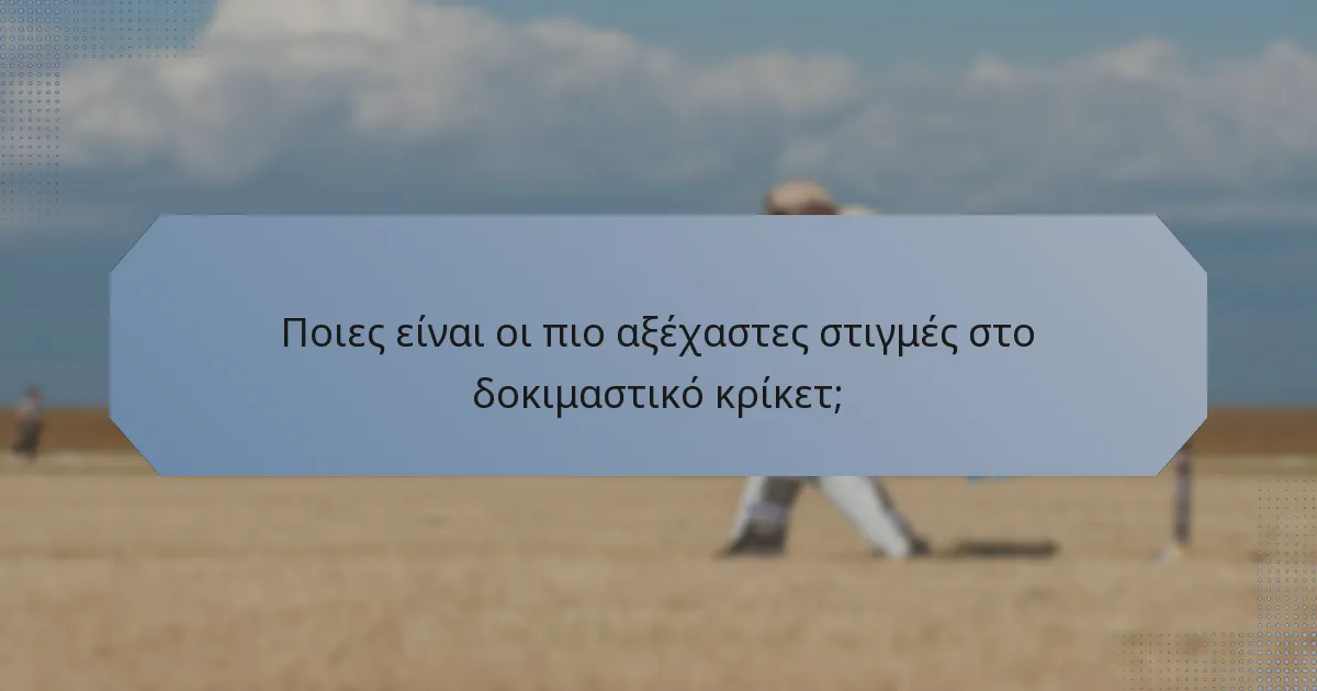 Ποιες είναι οι πιο αξέχαστες στιγμές στο δοκιμαστικό κρίκετ;