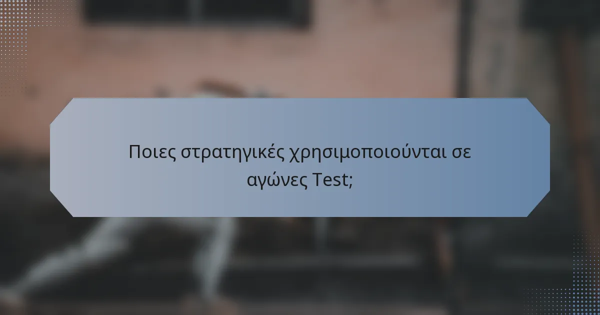 Ποιες στρατηγικές χρησιμοποιούνται σε αγώνες Test;