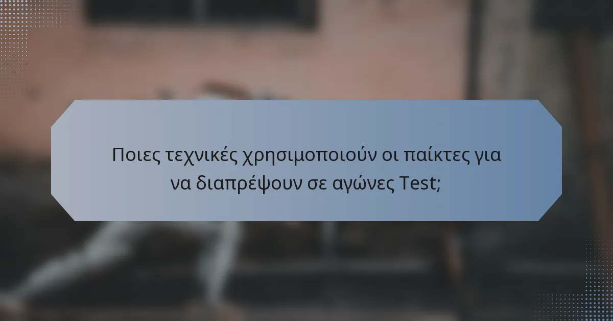 Ποιες τεχνικές χρησιμοποιούν οι παίκτες για να διαπρέψουν σε αγώνες Test;