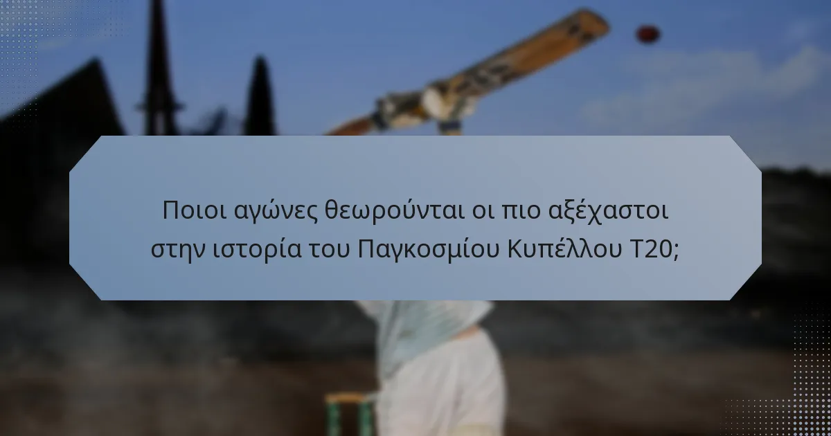 Ποιοι αγώνες θεωρούνται οι πιο αξέχαστοι στην ιστορία του Παγκοσμίου Κυπέλλου T20;