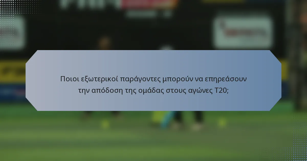 Ποιοι εξωτερικοί παράγοντες μπορούν να επηρεάσουν την απόδοση της ομάδας στους αγώνες T20;
