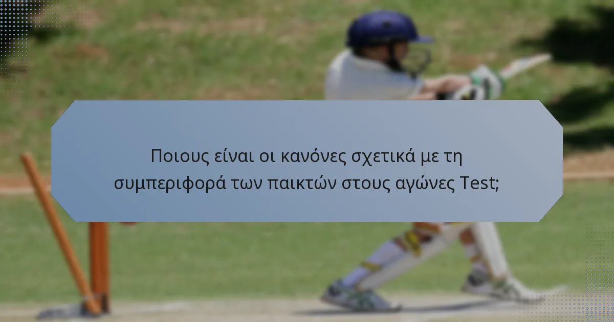 Ποιους είναι οι κανόνες σχετικά με τη συμπεριφορά των παικτών στους αγώνες Test;