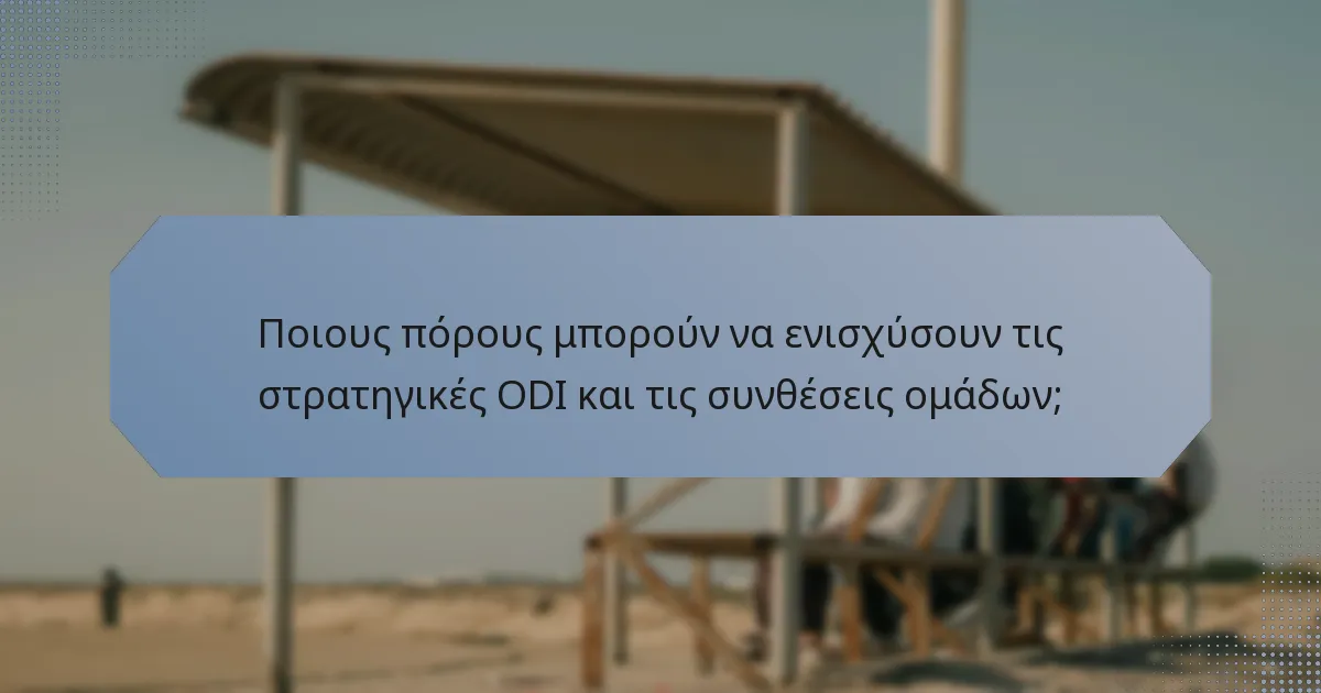 Ποιους πόρους μπορούν να ενισχύσουν τις στρατηγικές ODI και τις συνθέσεις ομάδων;
