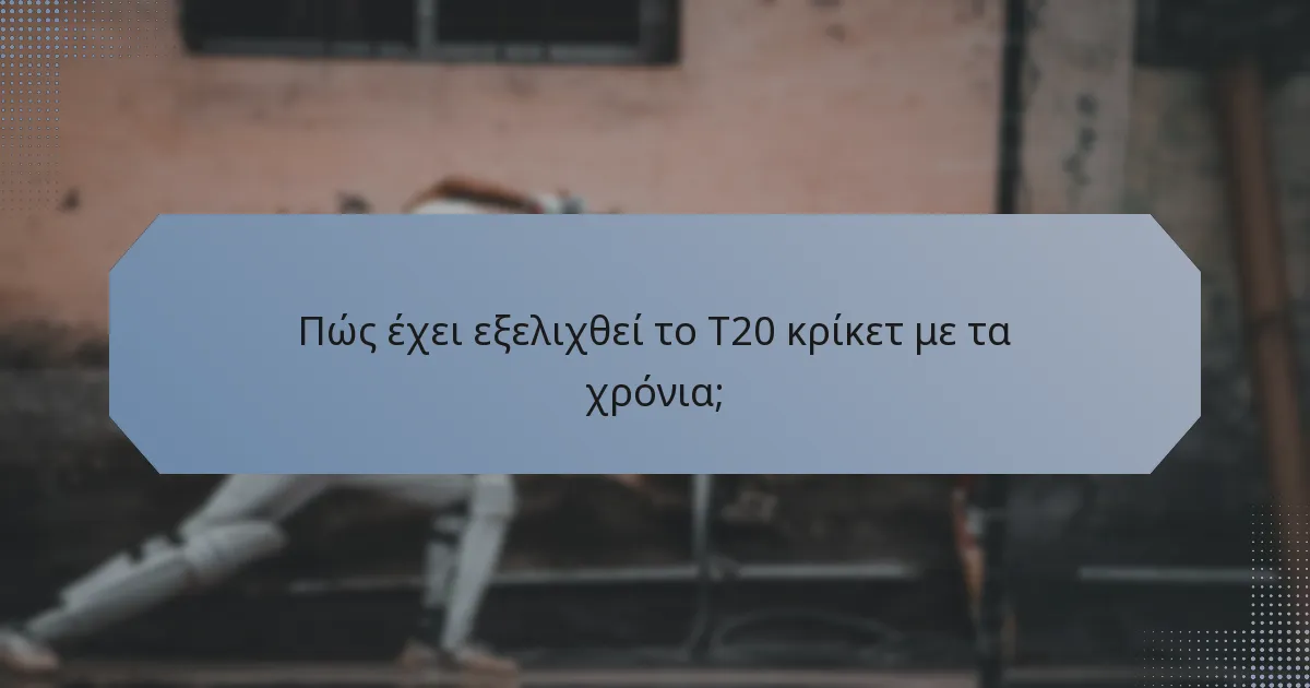 Πώς έχει εξελιχθεί το T20 κρίκετ με τα χρόνια;