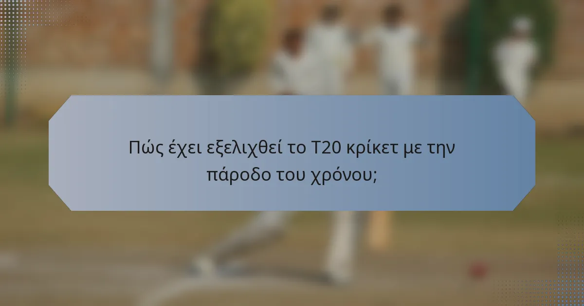 Πώς έχει εξελιχθεί το T20 κρίκετ με την πάροδο του χρόνου;