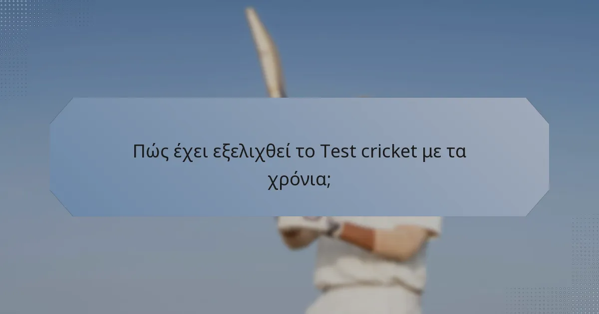 Πώς έχει εξελιχθεί το Test cricket με τα χρόνια;