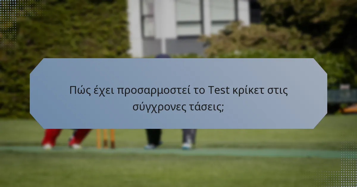 Πώς έχει προσαρμοστεί το Test κρίκετ στις σύγχρονες τάσεις;