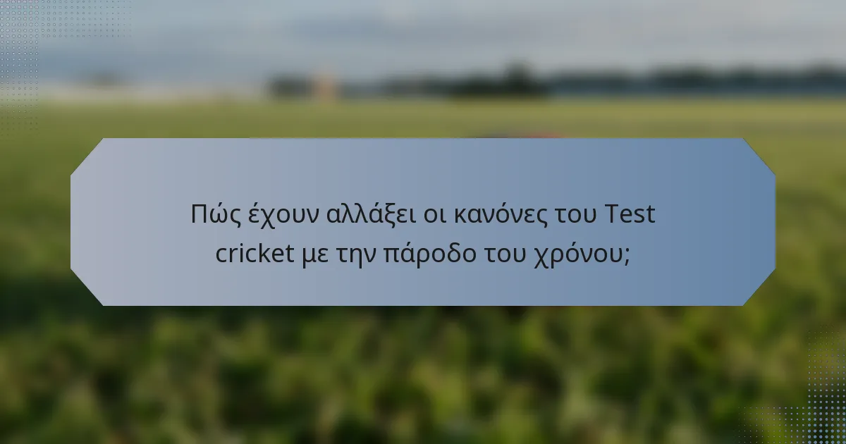 Πώς έχουν αλλάξει οι κανόνες του Test cricket με την πάροδο του χρόνου;