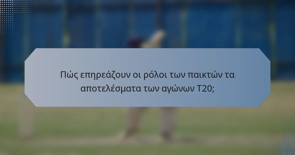 Πώς επηρεάζουν οι ρόλοι των παικτών τα αποτελέσματα των αγώνων T20;