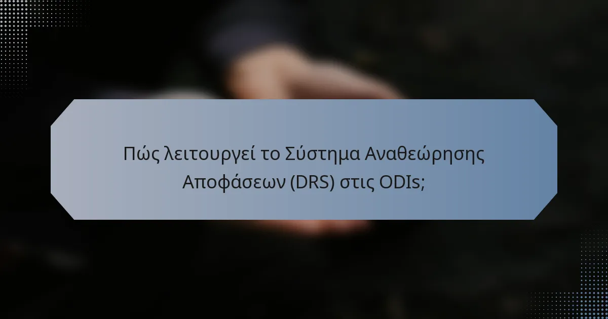 Πώς λειτουργεί το Σύστημα Αναθεώρησης Αποφάσεων (DRS) στις ODIs;
