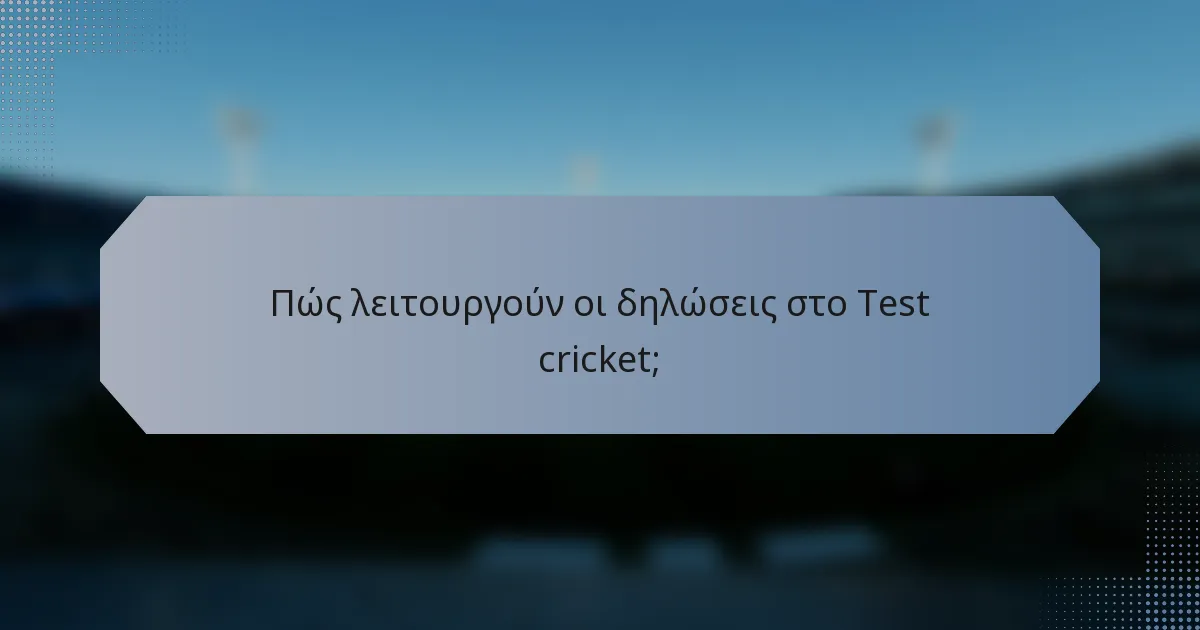 Πώς λειτουργούν οι δηλώσεις στο Test cricket;