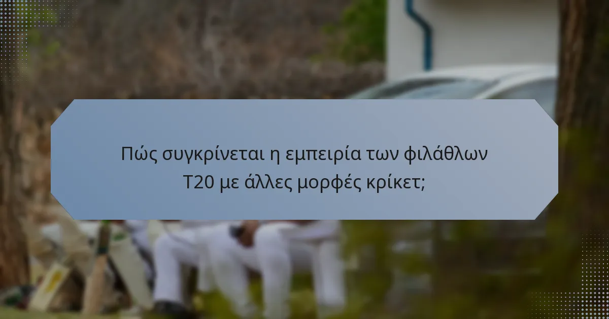 Πώς συγκρίνεται η εμπειρία των φιλάθλων T20 με άλλες μορφές κρίκετ;