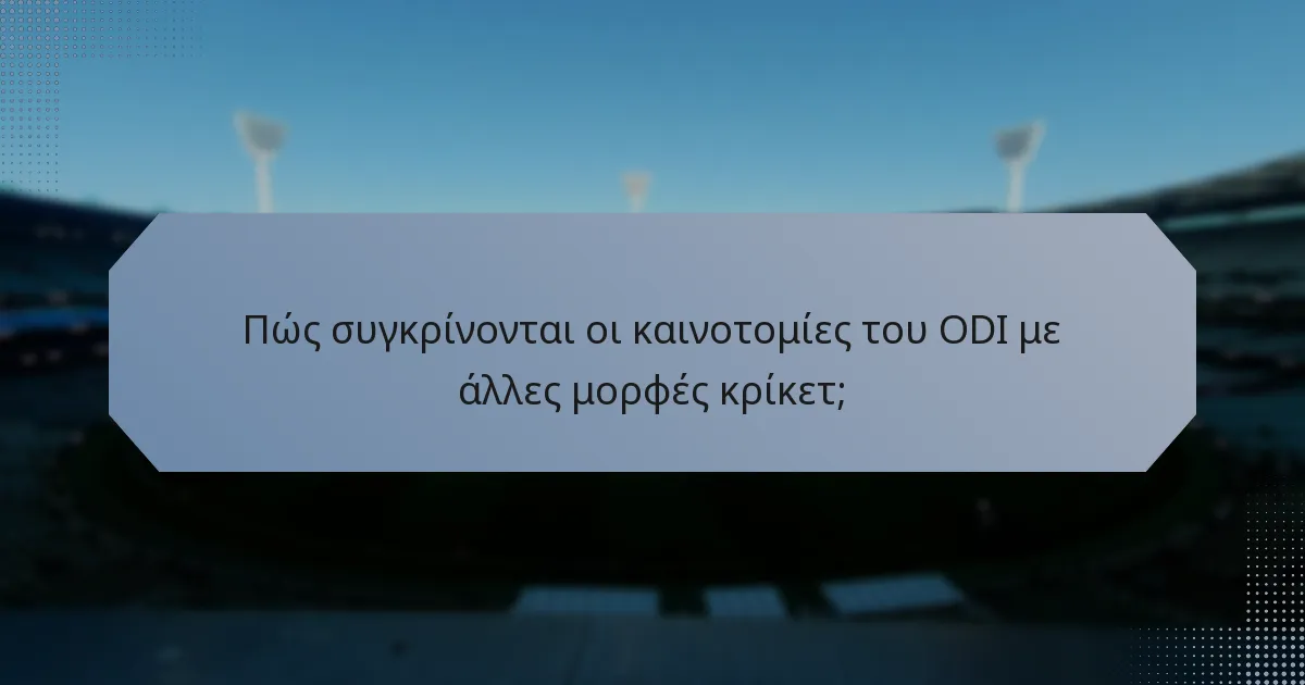 Πώς συγκρίνονται οι καινοτομίες του ODI με άλλες μορφές κρίκετ;