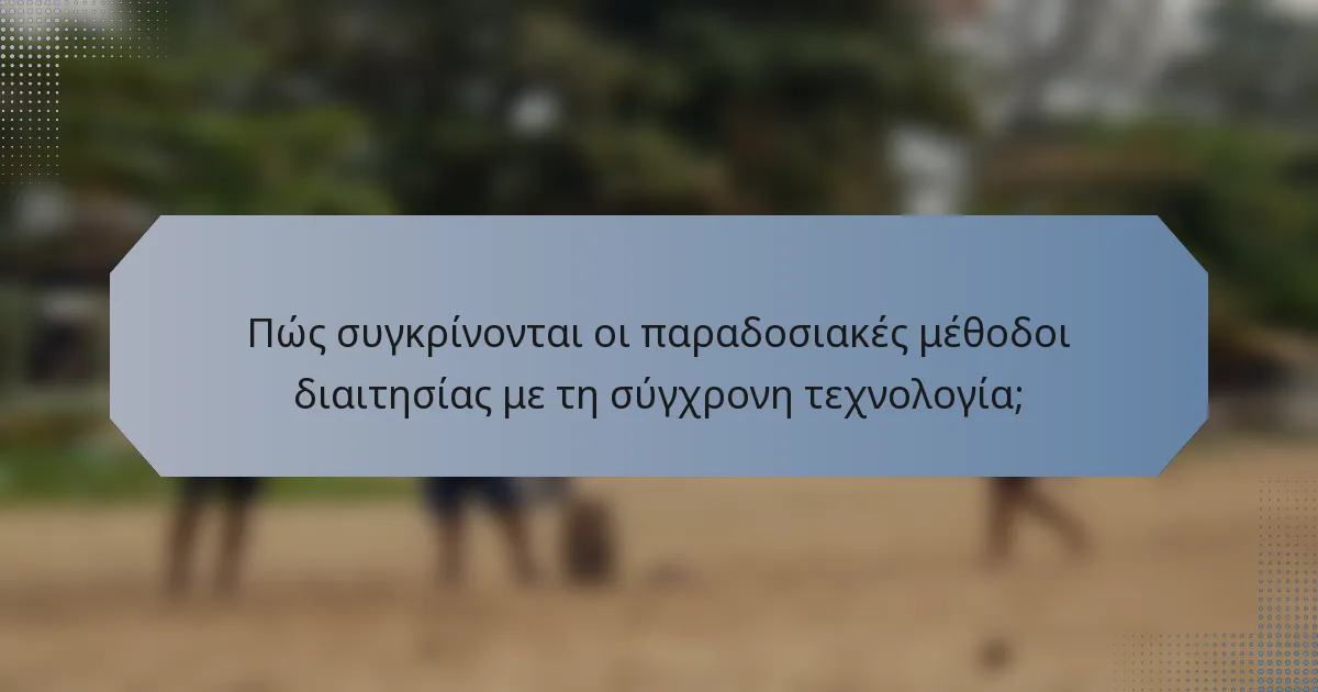 Πώς συγκρίνονται οι παραδοσιακές μέθοδοι διαιτησίας με τη σύγχρονη τεχνολογία;
