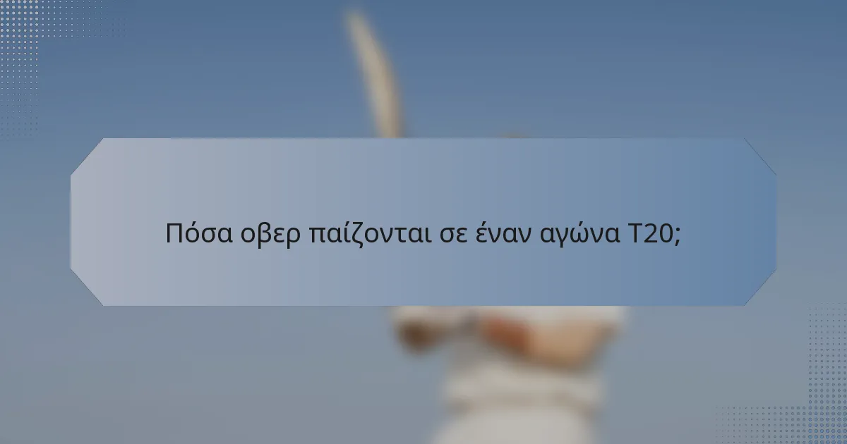 Πόσα οβερ παίζονται σε έναν αγώνα T20;